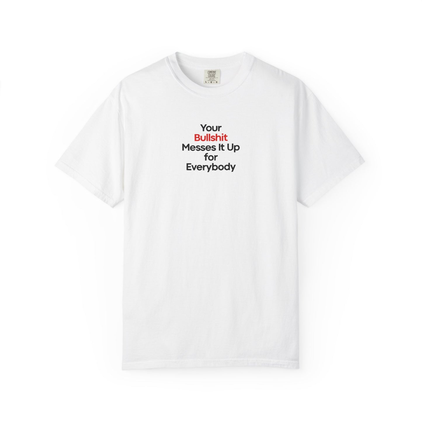 Your Bullshit Messes It Up For Everybody Bold Unisex Garment Dyed Comfort Tee
