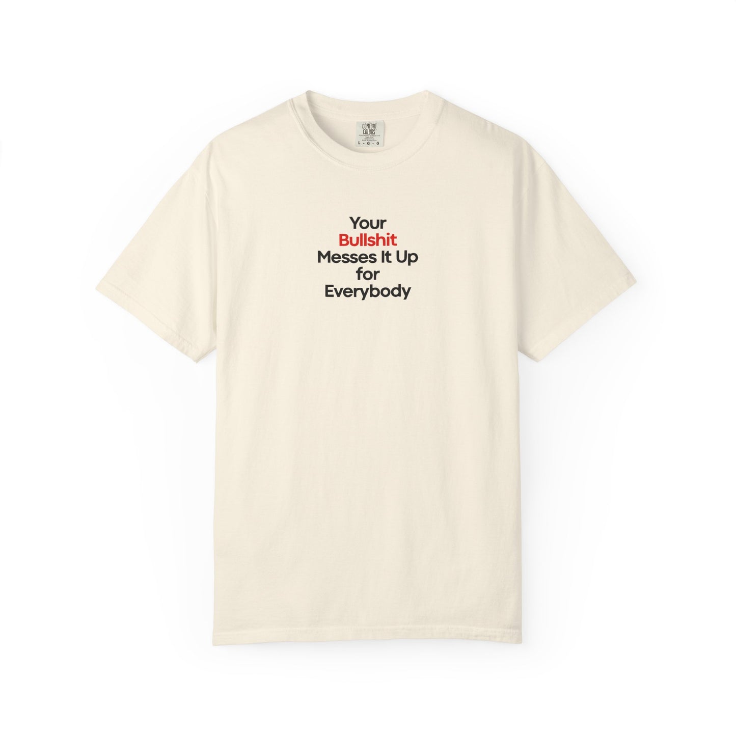 Your Bullshit Messes It Up For Everybody Bold Unisex Garment Dyed Comfort Tee