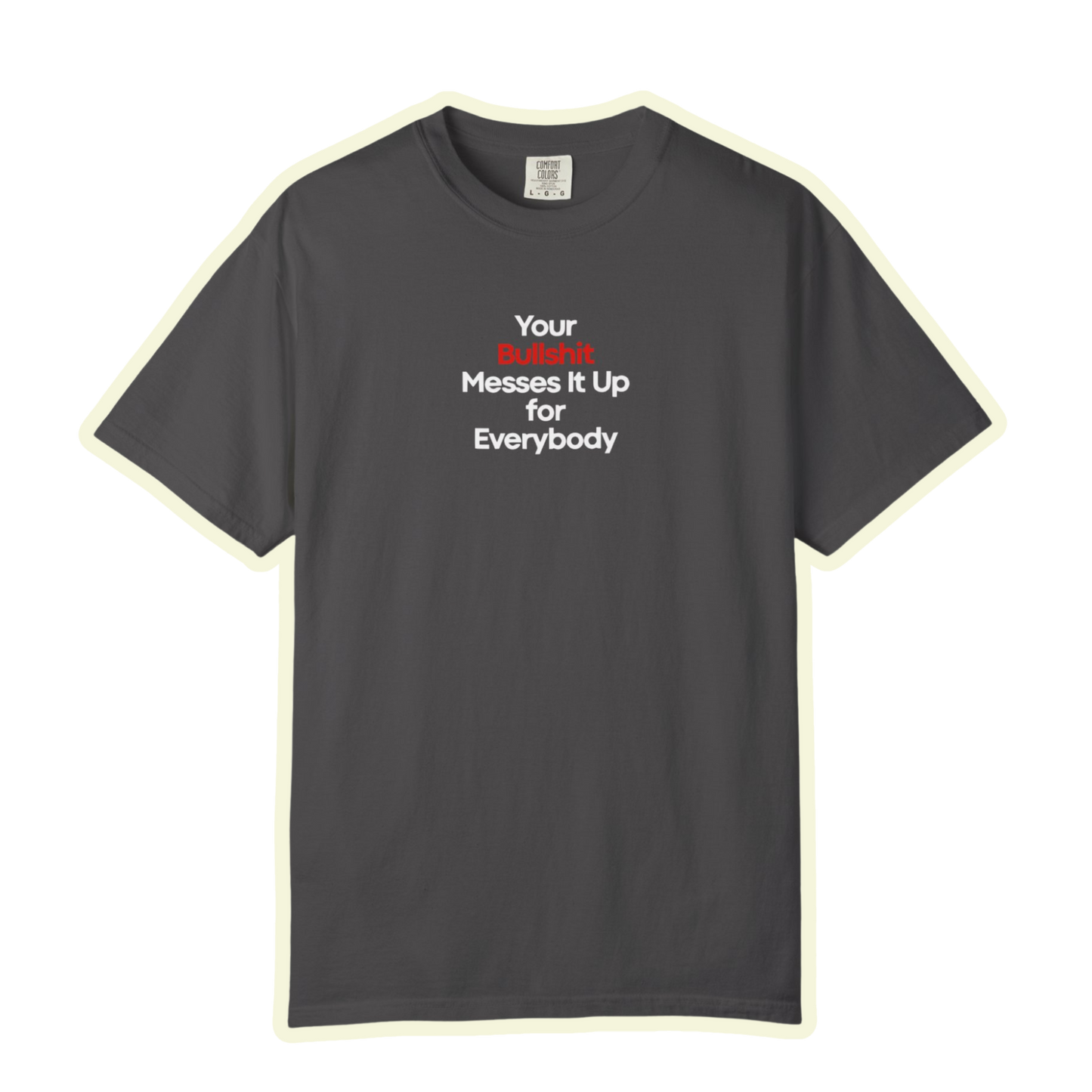 Your Bullshit Messes It Up For Everybody Bold Unisex Garment Dyed Comfort Tee