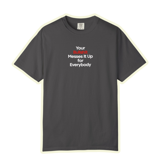 Your Bullshit Messes It Up For Everybody Bold Unisex Garment Dyed Comfort Tee